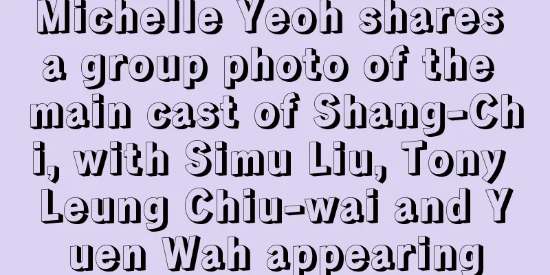 Michelle Yeoh shares a group photo of the main cast of Shang-Chi, with Simu Liu, Tony Leung Chiu-wai and Yuen Wah appearing