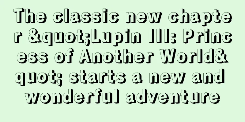 The classic new chapter "Lupin III: Princess of Another World" starts a new and wonderful adventure