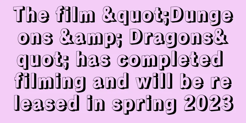 The film "Dungeons & Dragons" has completed filming and will be released in spring 2023