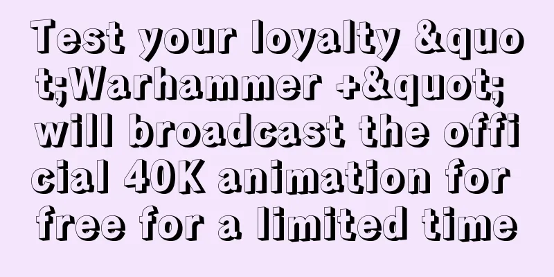 Test your loyalty "Warhammer +" will broadcast the official 40K animation for free for a limited time