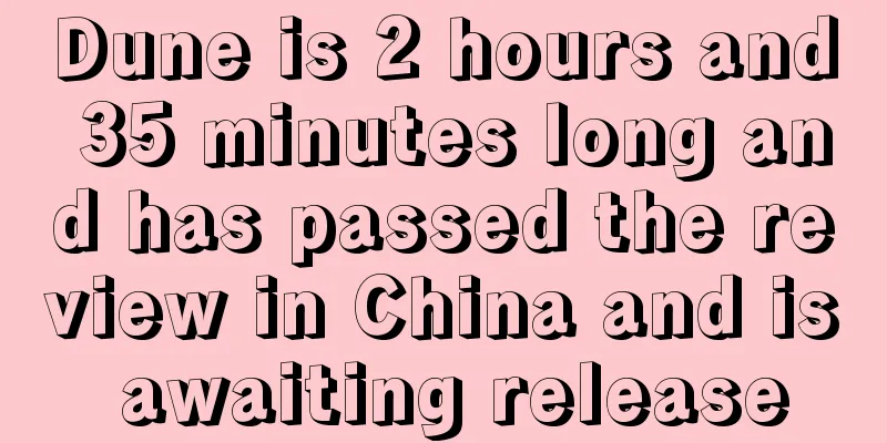 Dune is 2 hours and 35 minutes long and has passed the review in China and is awaiting release
