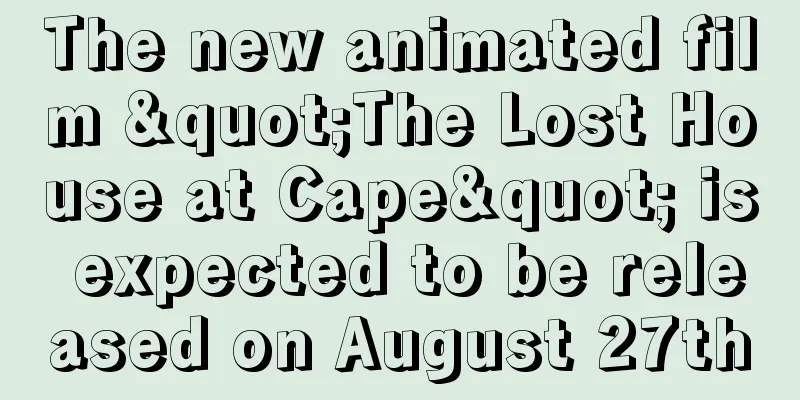 The new animated film "The Lost House at Cape" is expected to be released on August 27th