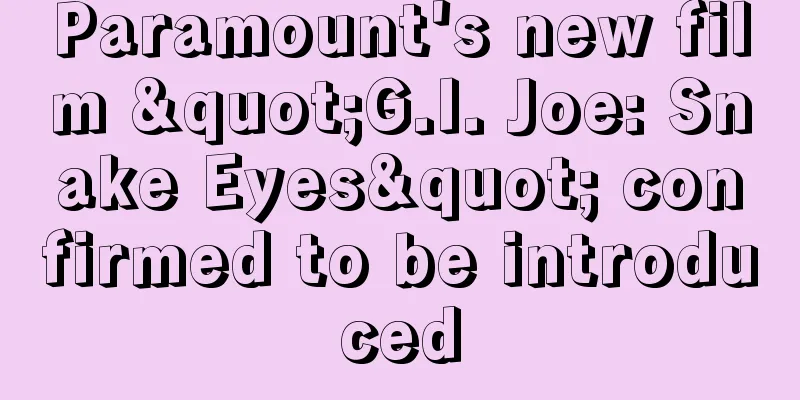 Paramount's new film "G.I. Joe: Snake Eyes" confirmed to be introduced