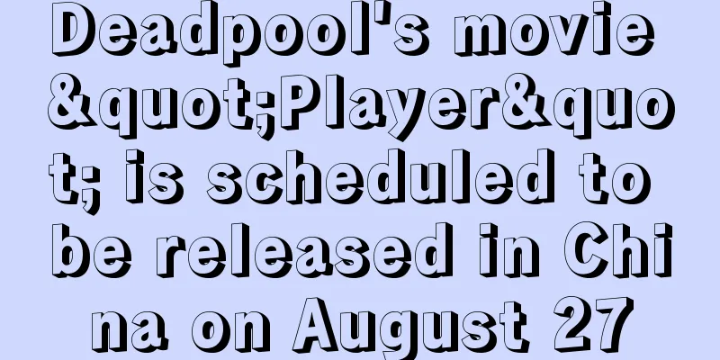 Deadpool's movie "Player" is scheduled to be released in China on August 27