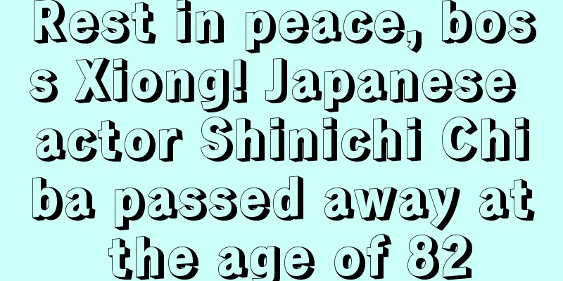 Rest in peace, boss Xiong! Japanese actor Shinichi Chiba passed away at the age of 82