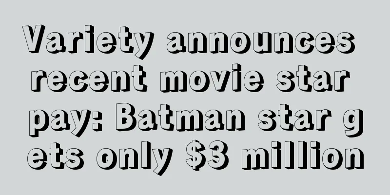 Variety announces recent movie star pay: Batman star gets only $3 million
