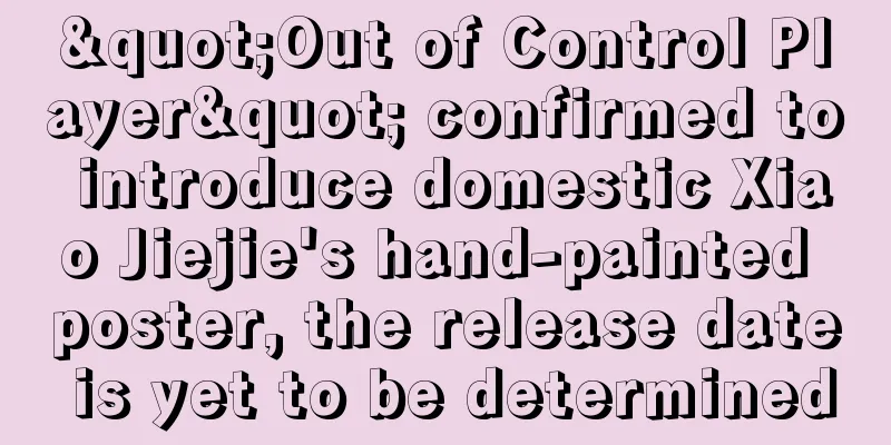 "Out of Control Player" confirmed to introduce domestic Xiao Jiejie's hand-painted poster, the release date is yet to be determined