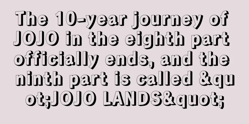 The 10-year journey of JOJO in the eighth part officially ends, and the ninth part is called "JOJO LANDS"