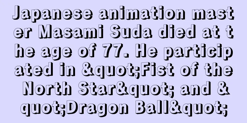 Japanese animation master Masami Suda died at the age of 77. He participated in "Fist of the North Star" and "Dragon Ball"