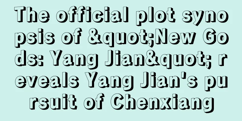 The official plot synopsis of "New Gods: Yang Jian" reveals Yang Jian's pursuit of Chenxiang