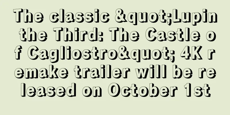 The classic "Lupin the Third: The Castle of Cagliostro" 4K remake trailer will be released on October 1st