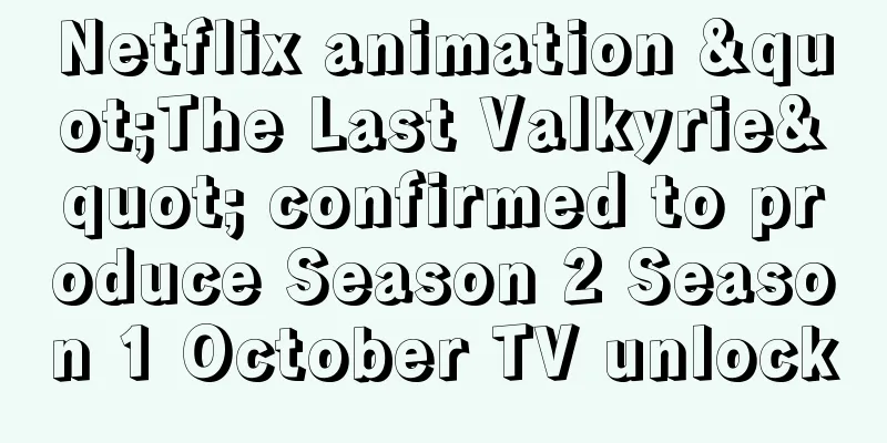 Netflix animation "The Last Valkyrie" confirmed to produce Season 2 Season 1 October TV unlock