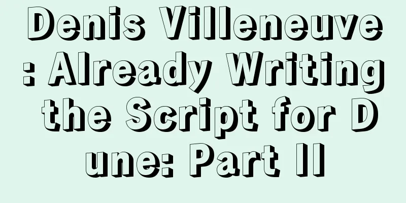 Denis Villeneuve: Already Writing the Script for Dune: Part II