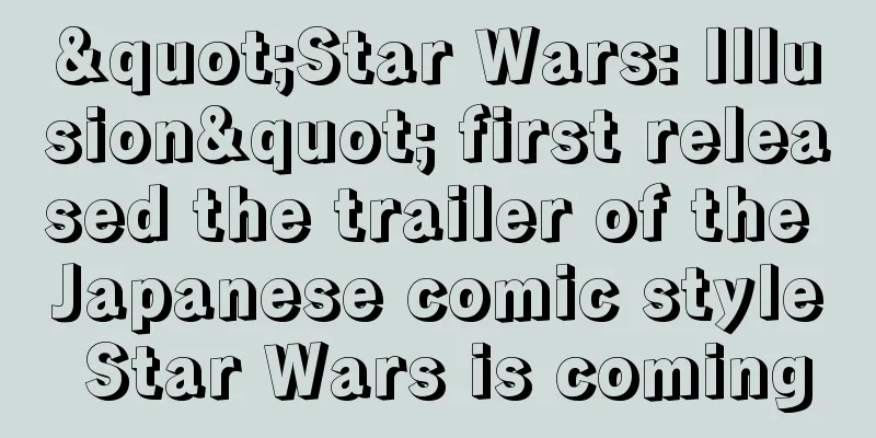 "Star Wars: Illusion" first released the trailer of the Japanese comic style Star Wars is coming