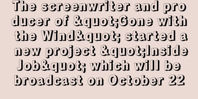 The screenwriter and producer of "Gone with the Wind" started a new project "Inside Job" which will be broadcast on October 22