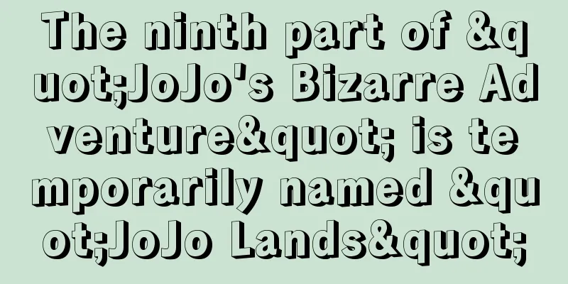 The ninth part of "JoJo's Bizarre Adventure" is temporarily named "JoJo Lands"