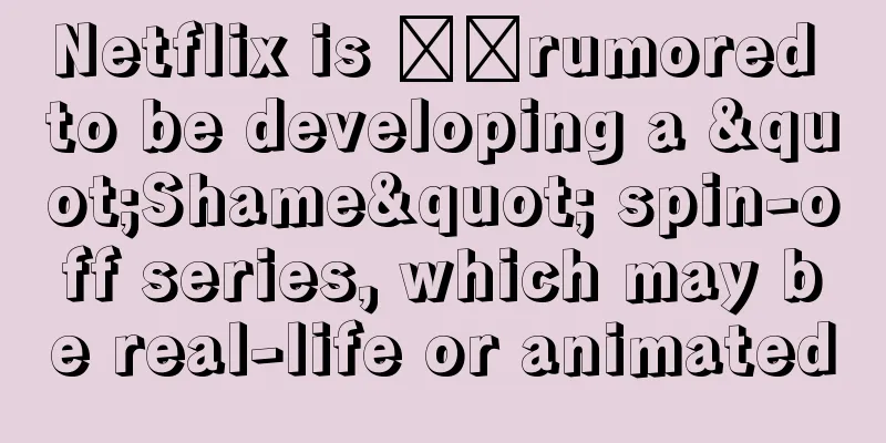 Netflix is ​​rumored to be developing a "Shame" spin-off series, which may be real-life or animated