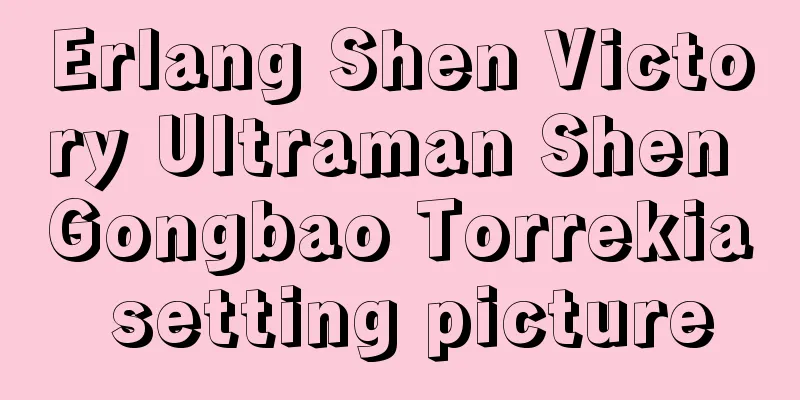 Erlang Shen Victory Ultraman Shen Gongbao Torrekia setting picture