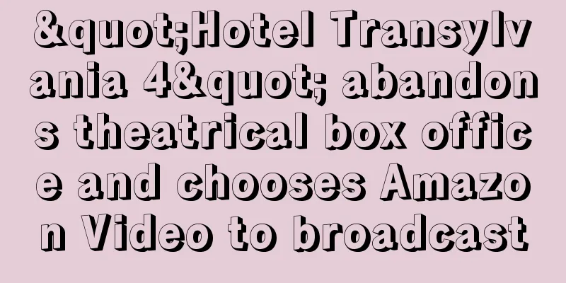 "Hotel Transylvania 4" abandons theatrical box office and chooses Amazon Video to broadcast