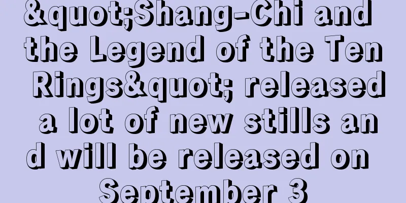 "Shang-Chi and the Legend of the Ten Rings" released a lot of new stills and will be released on September 3