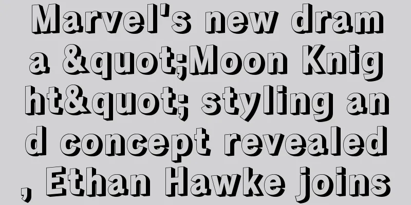 Marvel's new drama "Moon Knight" styling and concept revealed, Ethan Hawke joins