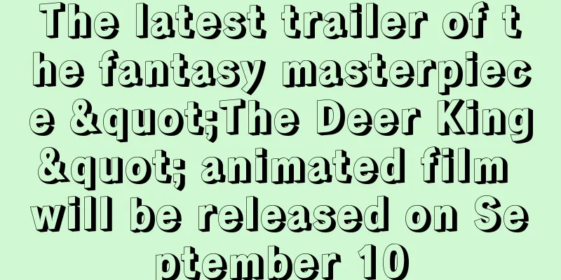 The latest trailer of the fantasy masterpiece "The Deer King" animated film will be released on September 10