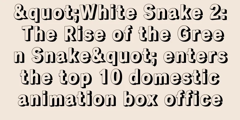 "White Snake 2: The Rise of the Green Snake" enters the top 10 domestic animation box office
