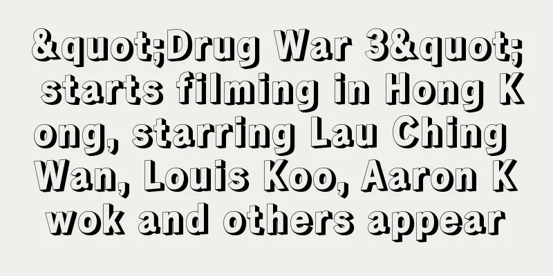 "Drug War 3" starts filming in Hong Kong, starring Lau Ching Wan, Louis Koo, Aaron Kwok and others appear