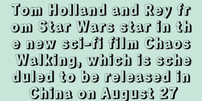 Tom Holland and Rey from Star Wars star in the new sci-fi film Chaos Walking, which is scheduled to be released in China on August 27