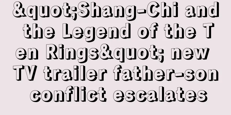 "Shang-Chi and the Legend of the Ten Rings" new TV trailer father-son conflict escalates