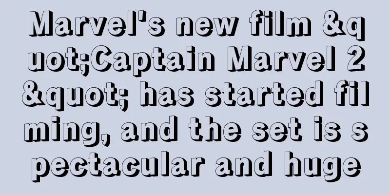 Marvel's new film "Captain Marvel 2" has started filming, and the set is spectacular and huge
