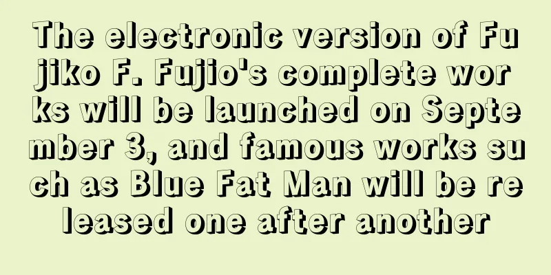 The electronic version of Fujiko F. Fujio's complete works will be launched on September 3, and famous works such as Blue Fat Man will be released one after another
