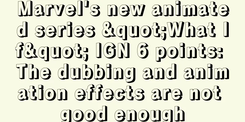 Marvel's new animated series "What If" IGN 6 points: The dubbing and animation effects are not good enough