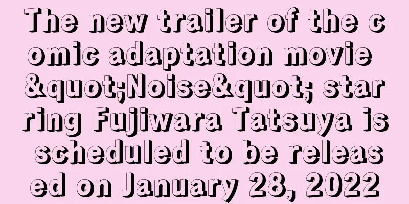 The new trailer of the comic adaptation movie "Noise" starring Fujiwara Tatsuya is scheduled to be released on January 28, 2022