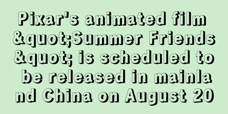 Pixar's animated film "Summer Friends" is scheduled to be released in mainland China on August 20