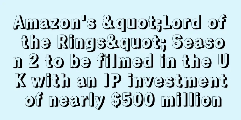 Amazon's "Lord of the Rings" Season 2 to be filmed in the UK with an IP investment of nearly $500 million