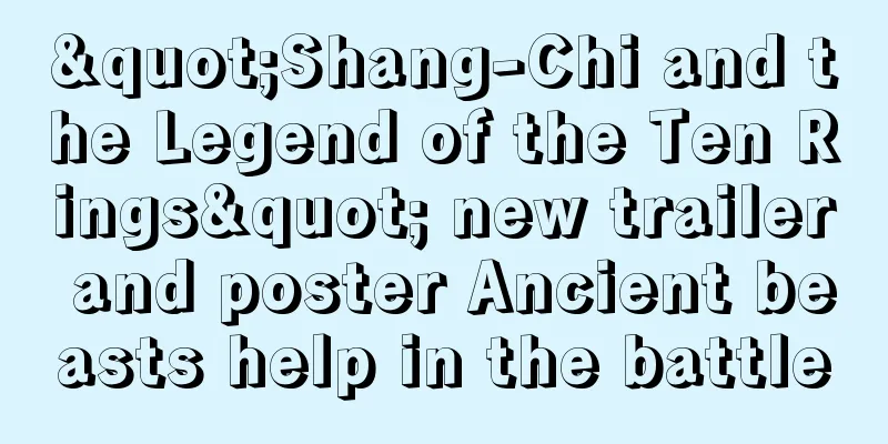 "Shang-Chi and the Legend of the Ten Rings" new trailer and poster Ancient beasts help in the battle