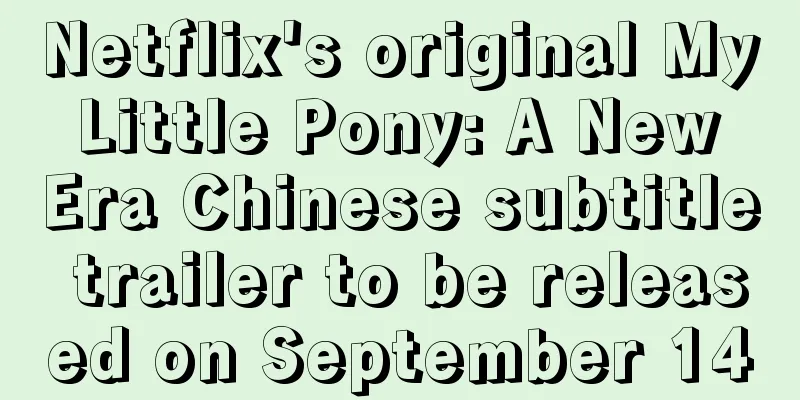 Netflix's original My Little Pony: A New Era Chinese subtitle trailer to be released on September 14