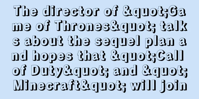 The director of "Game of Thrones" talks about the sequel plan and hopes that "Call of Duty" and "Minecraft" will join