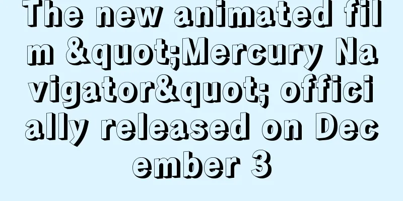 The new animated film "Mercury Navigator" officially released on December 3