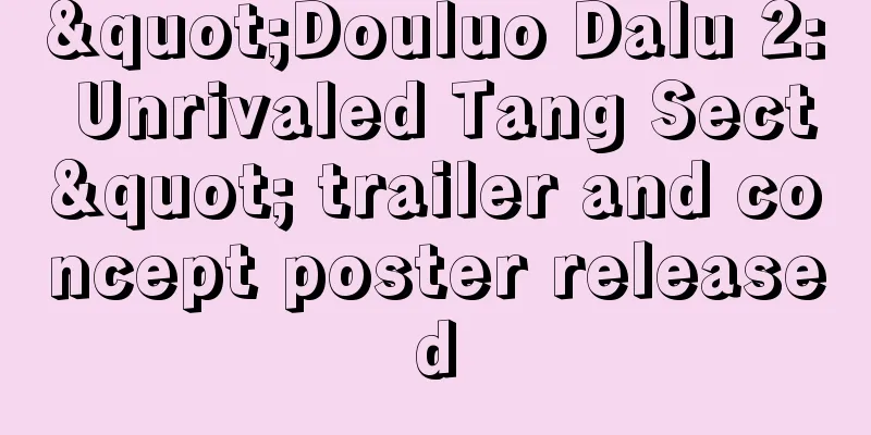 "Douluo Dalu 2: Unrivaled Tang Sect" trailer and concept poster released