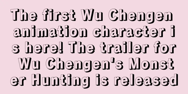 The first Wu Chengen animation character is here! The trailer for Wu Chengen's Monster Hunting is released