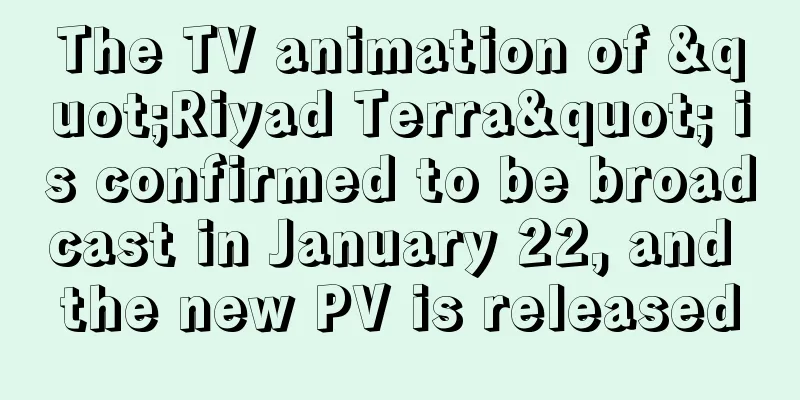The TV animation of "Riyad Terra" is confirmed to be broadcast in January 22, and the new PV is released
