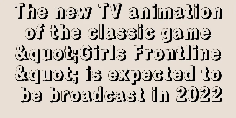The new TV animation of the classic game "Girls Frontline" is expected to be broadcast in 2022