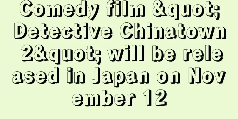 Comedy film "Detective Chinatown 2" will be released in Japan on November 12