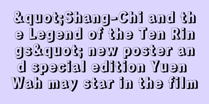 "Shang-Chi and the Legend of the Ten Rings" new poster and special edition Yuen Wah may star in the film