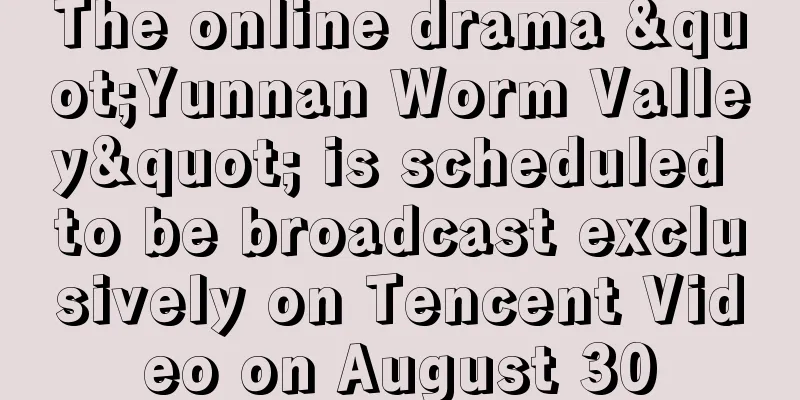 The online drama "Yunnan Worm Valley" is scheduled to be broadcast exclusively on Tencent Video on August 30
