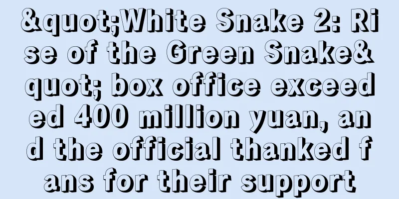 "White Snake 2: Rise of the Green Snake" box office exceeded 400 million yuan, and the official thanked fans for their support