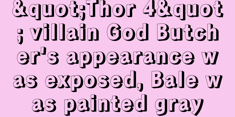 "Thor 4" villain God Butcher's appearance was exposed, Bale was painted gray