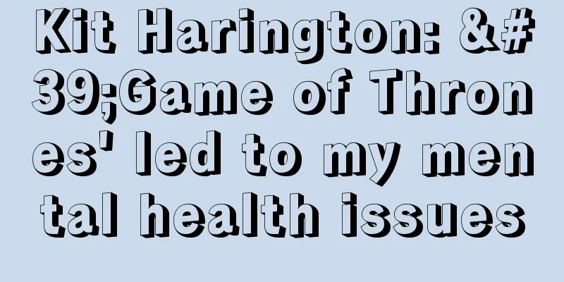 Kit Harington: 'Game of Thrones' led to my mental health issues
